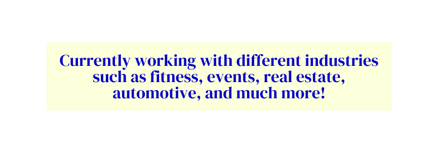 Currently working with different industries such as fitness events real estate automotive and much more